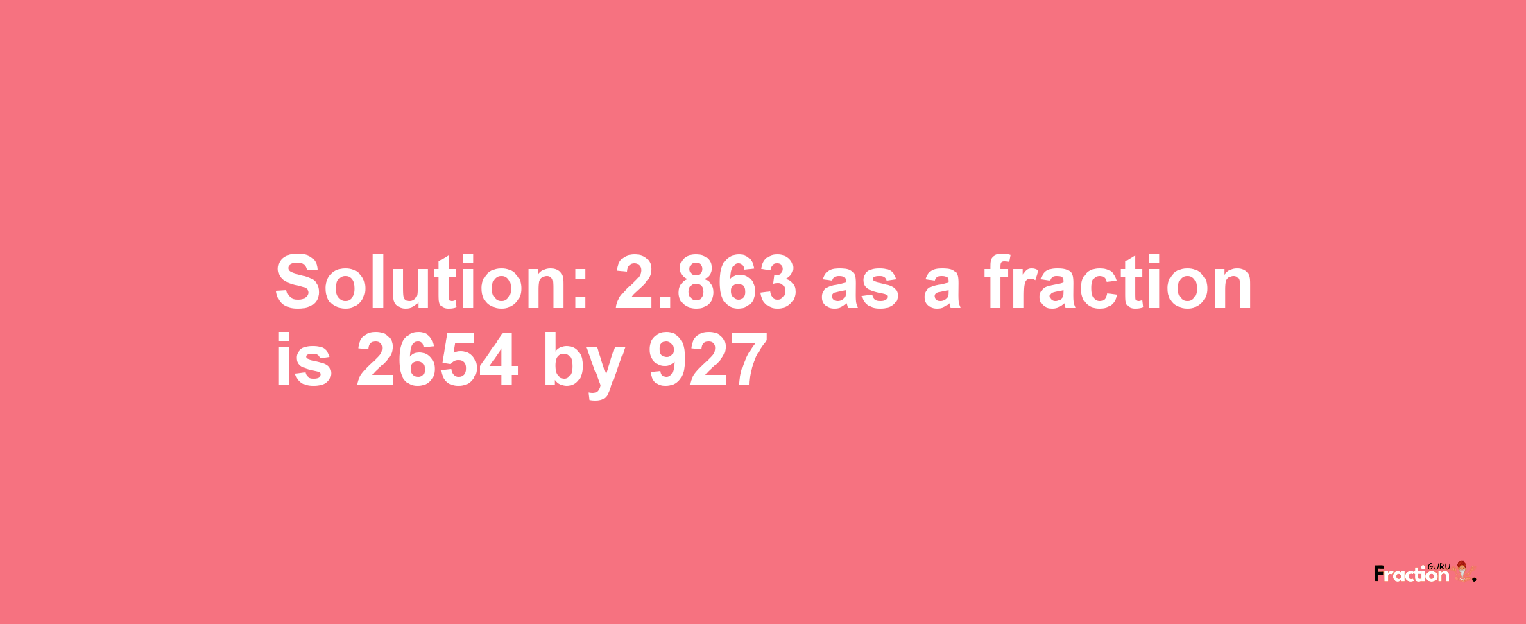 Solution:2.863 as a fraction is 2654/927